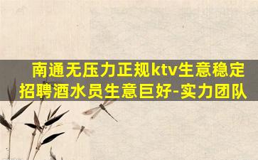 南通无压力正规ktv生意稳定招聘酒水员生意巨好-实力团队